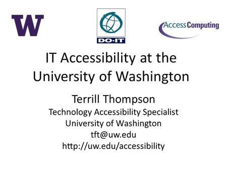 IT Accessibility at the University of Washington Terrill Thompson Technology Accessibility Specialist University of Washington