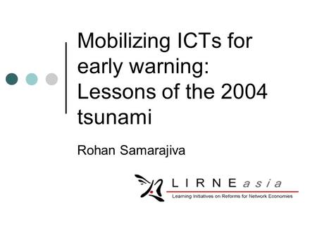 Mobilizing ICTs for early warning: Lessons of the 2004 tsunami Rohan Samarajiva.