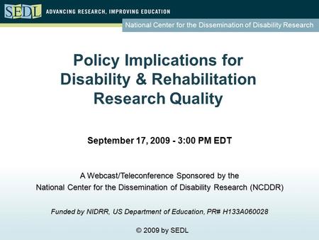 National Center for the Dissemination of Disability Research Policy Implications for Disability & Rehabilitation Research Quality September 17, 2009 -