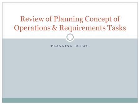 PLANNING RSTWG Review of Planning Concept of Operations & Requirements Tasks.