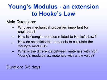 Young’s Modulus - an extension to Hooke’s Law Main Questions: –Why are mechanical properties important for engineers? –How is Young’s modulus related to.