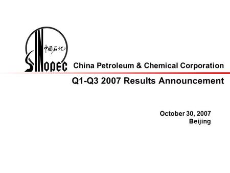 China Petroleum & Chemical Corporation Q1-Q3 2007 Results Announcement October 30, 2007 Beijing.