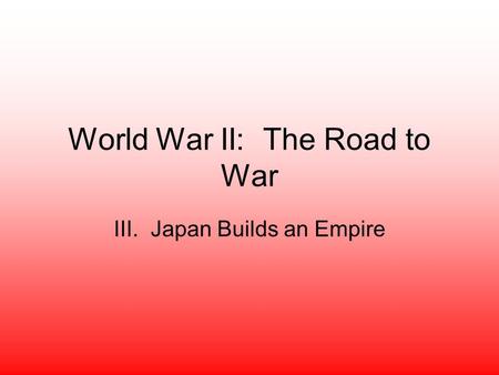 World War II: The Road to War III. Japan Builds an Empire.