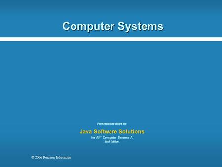 © 2006 Pearson Education Computer Systems Presentation slides for Java Software Solutions for AP* Computer Science A 2nd Edition.