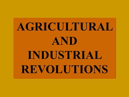 AGRICULTURAL AND INDUSTRIAL REVOLUTIONS AGRICULTURAL AND INDUSTRIAL REVOLUTIONS.