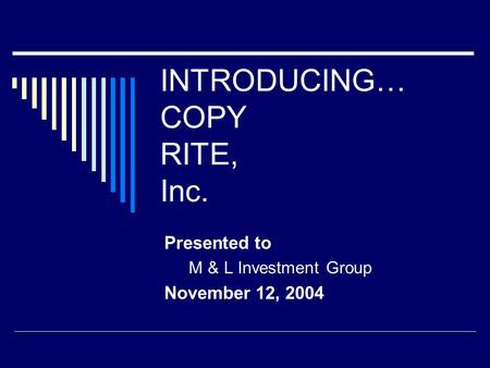 INTRODUCING… COPY RITE, Inc. Presented to M & L Investment Group November 12, 2004.