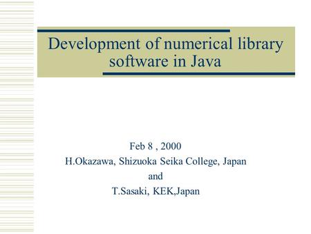 Development of numerical library software in Java Feb 8, 2000 H.Okazawa, Shizuoka Seika College, Japan and T.Sasaki, KEK,Japan.