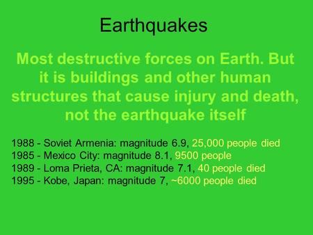 Earthquakes Most destructive forces on Earth. But it is buildings and other human structures that cause injury and death, not the earthquake itself 1988.