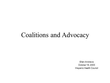 Coalitions and Advocacy Ellen Andrews October 16, 2003 Hispanic Health Council.