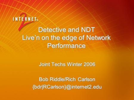 Detective and NDT Live’n on the edge of Network Performance Joint Techs Winter 2006 Bob Riddle/Rich Carlson Joint Techs Winter.