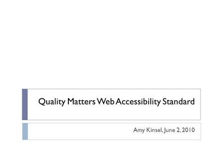 Quality Matters Web Accessibility Standard Amy Kinsel, June 2, 2010.
