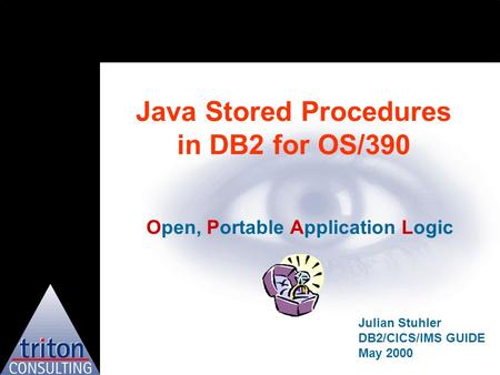 Java Stored Procedures in DB2 for OS/390 Open, Portable Application Logic Julian Stuhler DB2/CICS/IMS GUIDE May 2000.