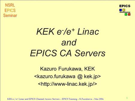 1 KEK e-/e+ Linac and EPICS Channel Access Servers – EPICS Training – K.Furukawa – Mar.2004. EPICS KEK e - /e + Linac and EPICS CA Servers Kazuro Furukawa,