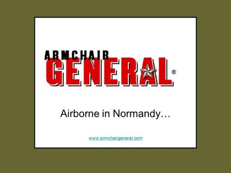 Airborne in Normandy… www.armchairgeneral.com ®. ®