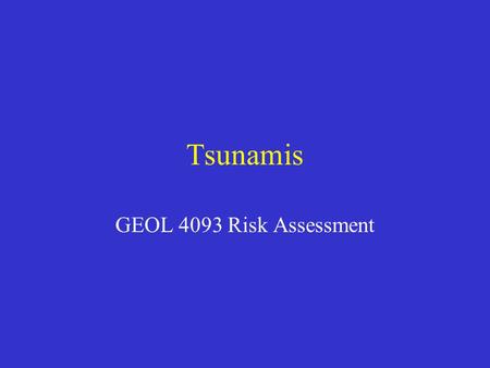 Tsunamis GEOL 4093 Risk Assessment. Tsunamis Also known as “seismic sea waves” Generating force is not wind, but movement of the sea floor, volcano, landslide,