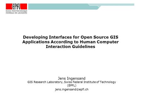 Developing Interfaces for Open Source GIS Applications According to Human Computer Interaction Guidelines Jens Ingensand GIS Research Laboratory, Swiss.