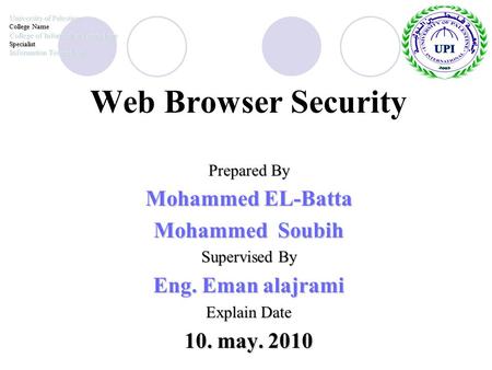 Web Browser Security Prepared By Mohammed EL-Batta Mohammed Soubih Supervised By Eng. Eman alajrami Explain Date 10. may. 2010 University of Palestine.