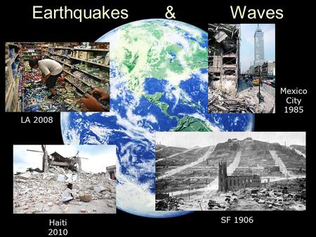 Earthquakes & Waves SF 1906 LA 2008 Haiti 2010 Mexico City 1985.