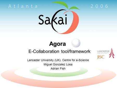 Agora E-Collaboration tool/framework Lancaster University (UK). Centre for e-Science Miguel Gonzalez Losa Adrian Fish.