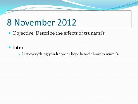 8 November 2012 Objective: Describe the effects of tsunami’s. Intro: List everything you know or have heard about tsunami’s.