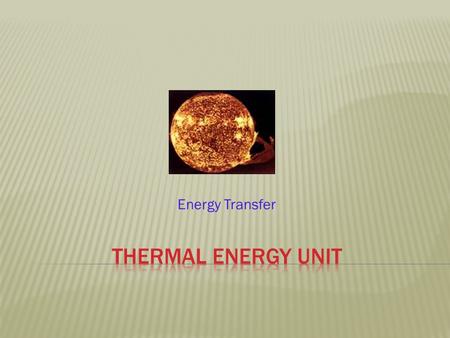 Energy Transfer. THERMAL ENERGY  All forms of matter, whether a solid, liquid, or gas, are composed of atoms or molecules in constant motion. Because.
