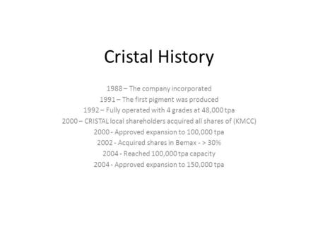 Cristal History 1988 – The company incorporated 1991 – The first pigment was produced 1992 – Fully operated with 4 grades at 48,000 tpa 2000 – CRISTAL.