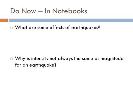 Do Now – In Notebooks  What are some effects of earthquakes?  Why is intensity not always the same as magnitude for an earthquake?