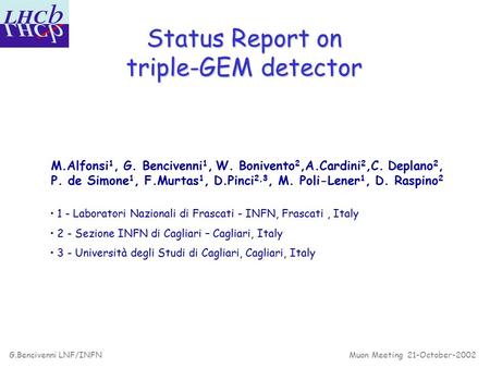 G.Bencivenni LNF/INFNMuon Meeting 21-October-2002 Status Report on triple-GEM detector M.Alfonsi 1, G. Bencivenni 1, W. Bonivento 2,A.Cardini 2,C. Deplano.