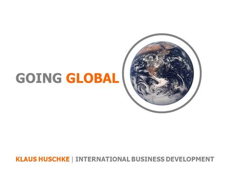GOING GLOBAL KLAUS HUSCHKE | INTERNATIONAL BUSINESS DEVELOPMENT.