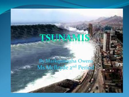 By:Markquinesha Owens Ms.McBryde 2 nd Period How Do Tsunamis Occur? Most tsunamis occur in a zone known as “The Ring of Fire. The Ring of Fire is located.