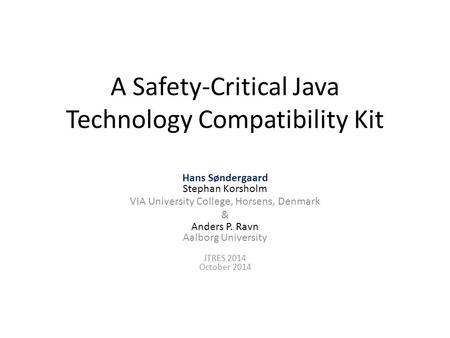 A Safety-Critical Java Technology Compatibility Kit Hans Søndergaard Stephan Korsholm VIA University College, Horsens, Denmark & Anders P. Ravn Aalborg.
