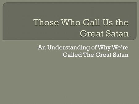 An Understanding of Why We’re Called The Great Satan.