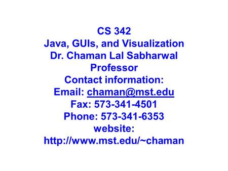 CS 342 Java, GUIs, and Visualization Dr. Chaman Lal Sabharwal Professor Contact information:   Fax: 573-341-4501 Phone: