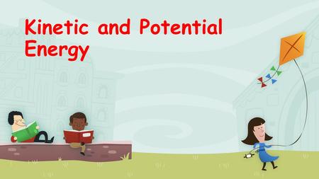 Kinetic and Potential Energy Objectives You will be able to define and identify Kinetic and Potential energy. You will be able to illustrate examples.