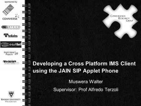 Page  1 Developing a Cross Platform IMS Client using the JAIN SIP Applet Phone Muswera Walter Supervisor: Prof Alfredo Terzoli.