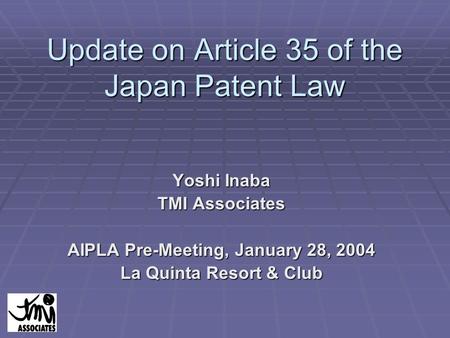 Update on Article 35 of the Japan Patent Law Yoshi Inaba TMI Associates AIPLA Pre-Meeting, January 28, 2004 La Quinta Resort & Club.