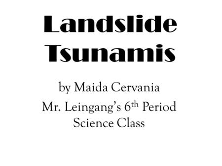Landslide Tsunamis by Maida Cervania Mr. Leingang’s 6 th Period Science Class.