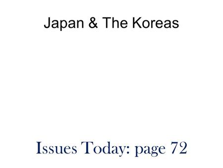 Japan & The Koreas Issues Today: page 72. We have a ton to do today!! Get ready to start class immediately. You will need your notebook and a textbook.