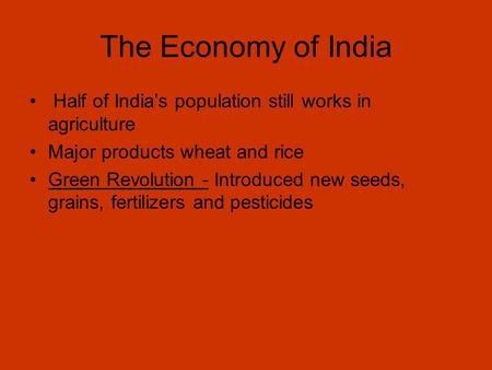 The Economy of India Half of India’s population still works in agriculture Major products wheat and rice Green Revolution - Introduced new seeds, grains,