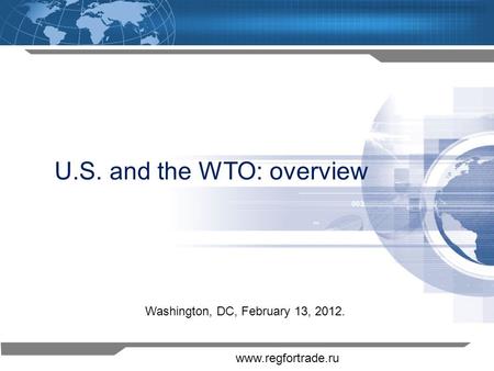 1 U.S. and the WTO: overview Washington, DC, February 13, 2012. www.regfortrade.ru.