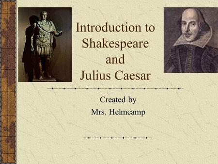 Introduction to Shakespeare and Julius Caesar Created by Mrs. Helmcamp.