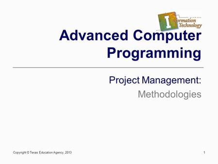 1 Advanced Computer Programming Project Management: Methodologies Copyright © Texas Education Agency, 2013.