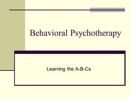Behavioral Psychotherapy Learning the A-B-Cs. Defining Behavior What we do…Outward manifestation of our inner selves Communication (to others) of how.
