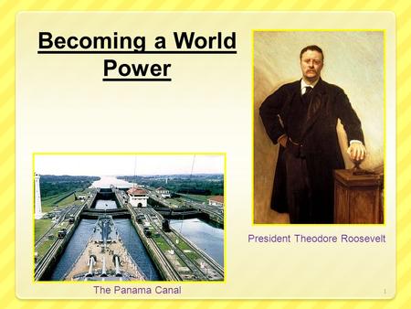 1 Becoming a World Power The Panama Canal President Theodore Roosevelt.