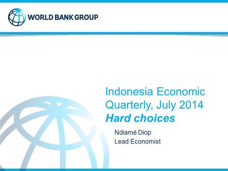 Indonesia Economic Quarterly, July 2014 Hard choices Ndiamé Diop Lead Economist.