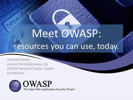Meet OWASP: resources you can use, today. Antonio Fontes OWASP Geneva Chapter Leader Switzerland.