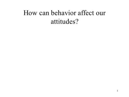 1 How can behavior affect our attitudes?. 2 Attitudes Can Affect Action Not only do people stand for what they believe in (attitude), they start believing.
