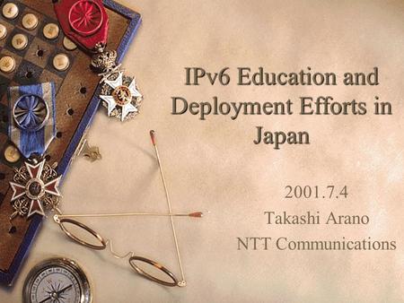 IPv6 Education and Deployment Efforts in Japan 2001.7.4 Takashi Arano NTT Communications.