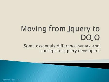Some essentials difference syntax and concept for jquery developers Roohullah Afzali - 2011.