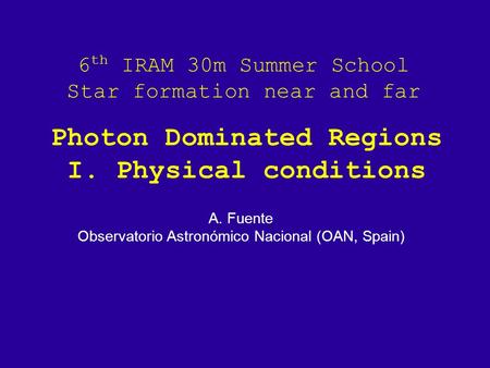 6 th IRAM 30m Summer School Star formation near and far A. Fuente Observatorio Astronómico Nacional (OAN, Spain) Photon Dominated Regions I. Physical conditions.